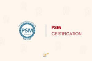 Everything You Need to Know About the PSM Certification